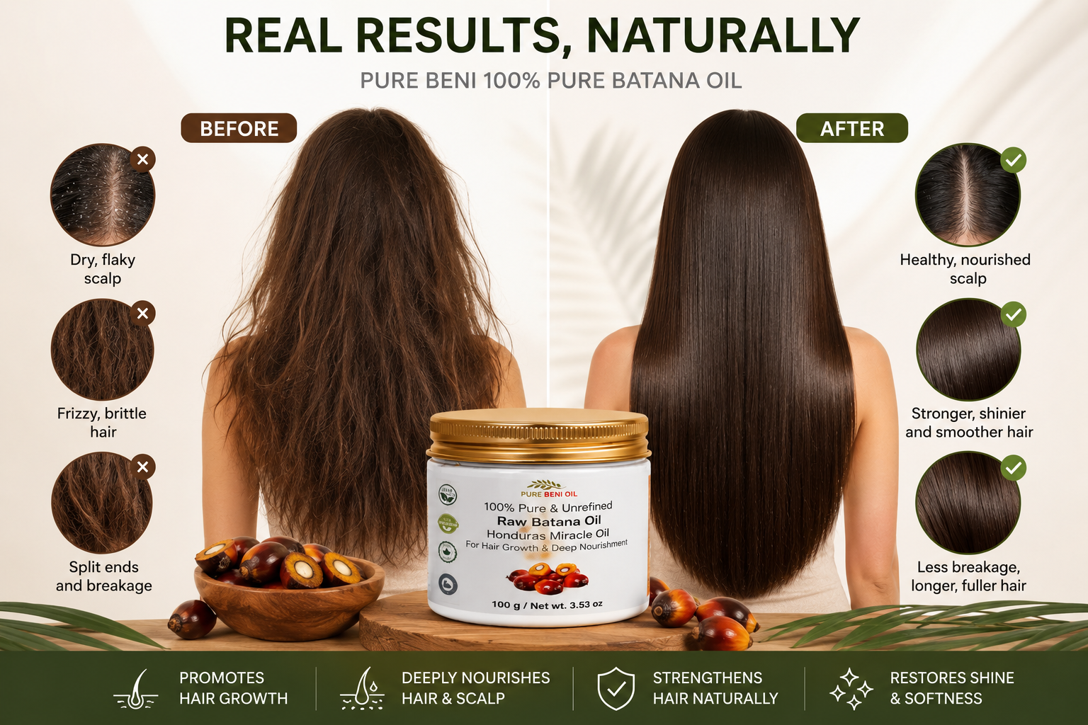 Before
Dry, flaky scalp
Frizzy, brittle hair
Split ends and breakage
After
Healthy, nourished scalp
Stronger, shinier and smoother hair
Less breakage, longer and fuller hair
Bottom of image
Promotes hair growth
Deeply nourishes hair and scalp
Strengthens hair naturally
Restores shine and softness